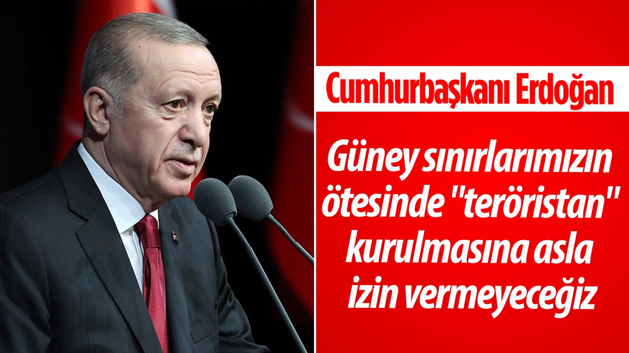 Cumhurbaşkanı Erdoğan: Güney sınırlarımızın ötesinde “teröristan“ kurulmasına asla izin vermeyeceğiz