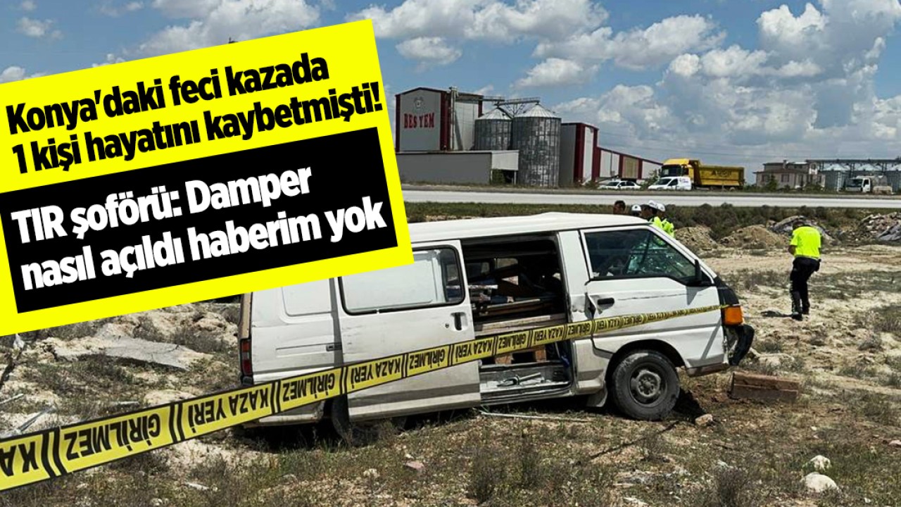 Konya'daki feci kazada 1 kişi hayatını kaybetmişti! TIR şoförü: Damper nasıl açıldı haberim yok