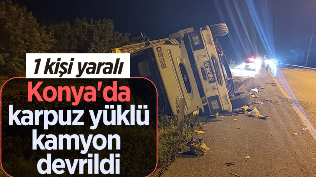 Konya’da karpuz yüklü kamyon devrildi:1 kişi yaralı