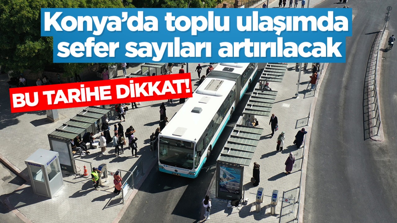 Bu tarihe dikkat! Konya’da toplu ulaşımda sefer sayıları artırılacak