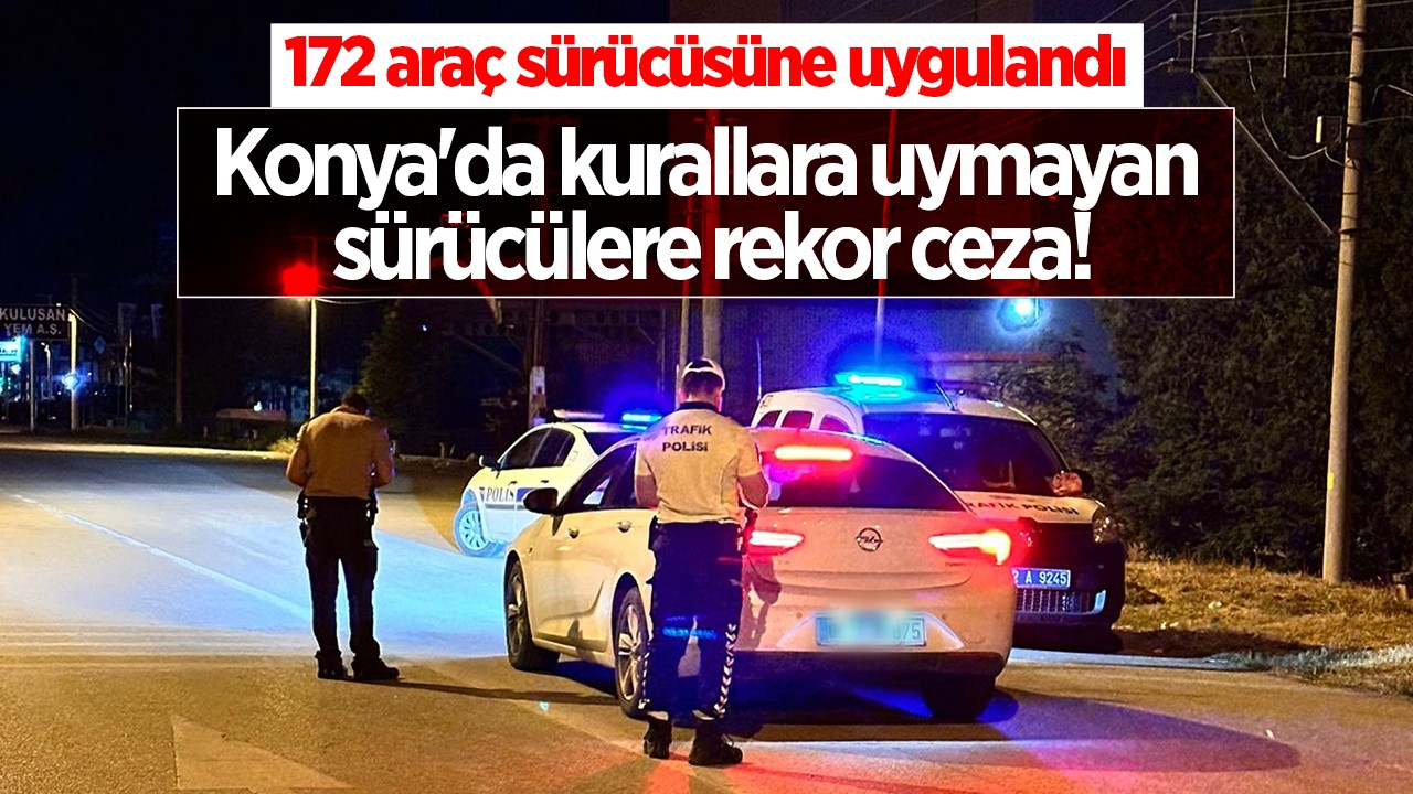 Konya’da kurallara uymayan sürücülere rekor ceza!