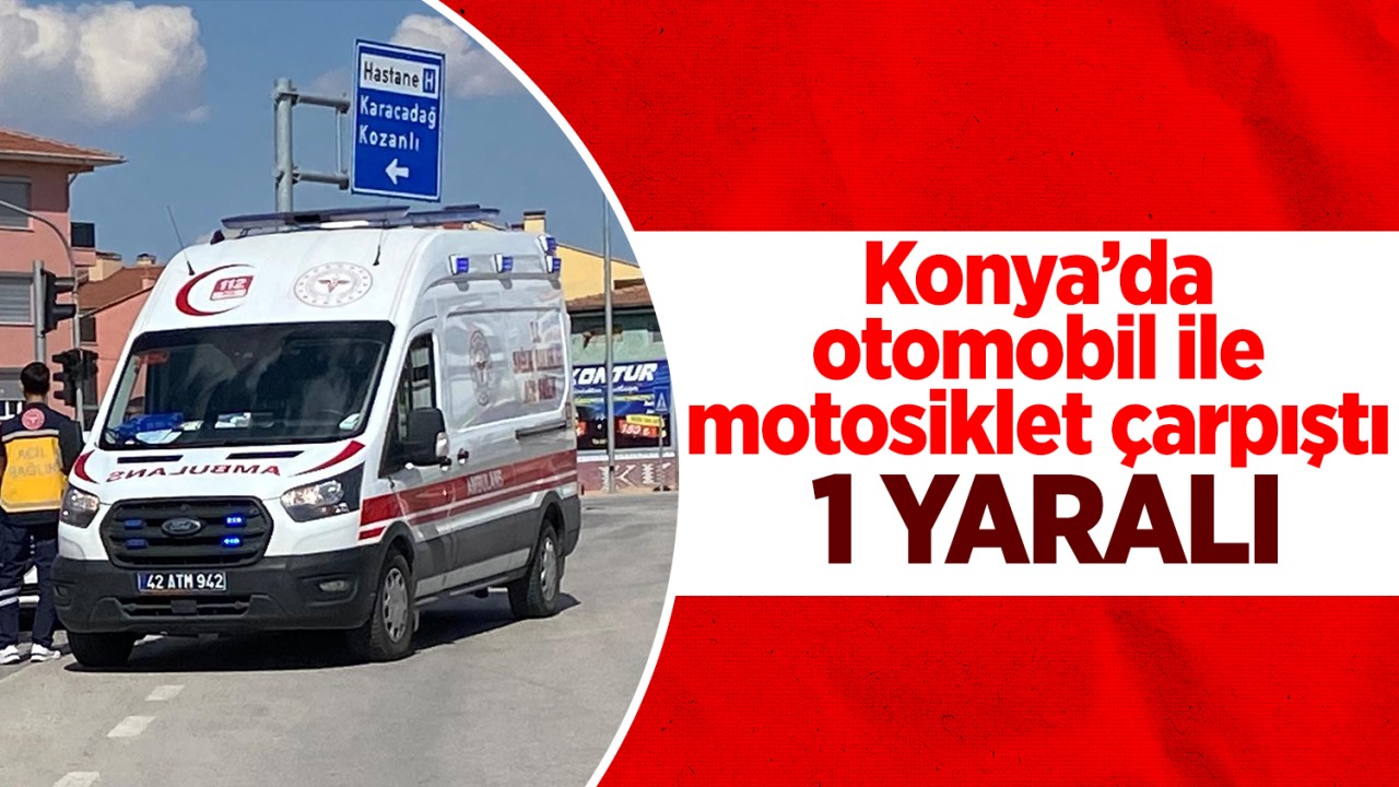 Konya’da otomobil ile motosiklet çarpıştı: 1 yaralı