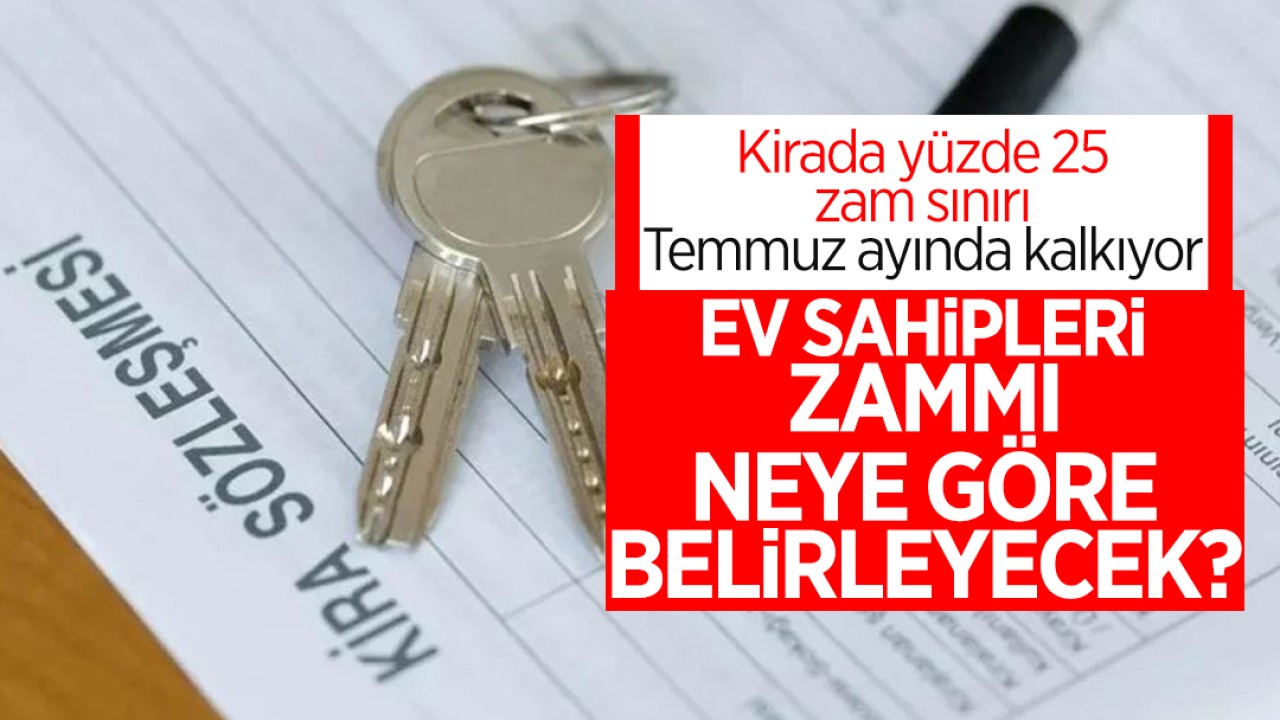 Kirada yüzde 25 zam sınırı Temmuz ayında kaldırılıyor: Ev sahipleri kira zammını neye göre belirleyecek?