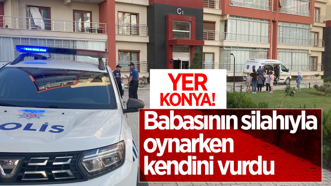 Yer Konya! Babasının silahıyla oynarken, kendini vurdu