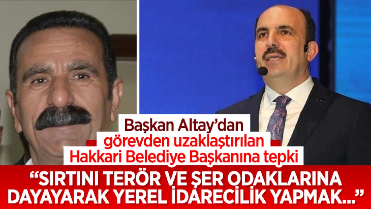 Başkan Altay'dan görevden uzaklaştırılan Hakkari Belediye Başkanına tepki