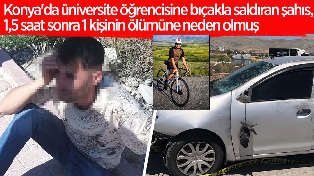 Konya'da üniversite öğrencisine bıçakla saldıran şahıs, 1,5 saat sonra 1 kişinin ölümüne neden olmuş