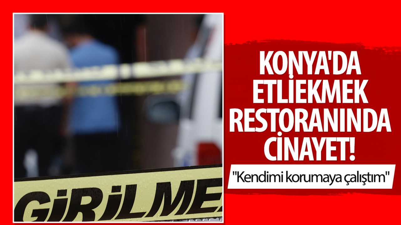 Konya’da  etli ekmek restoranında cinayet: “Kendimi korumaya çalıştım“