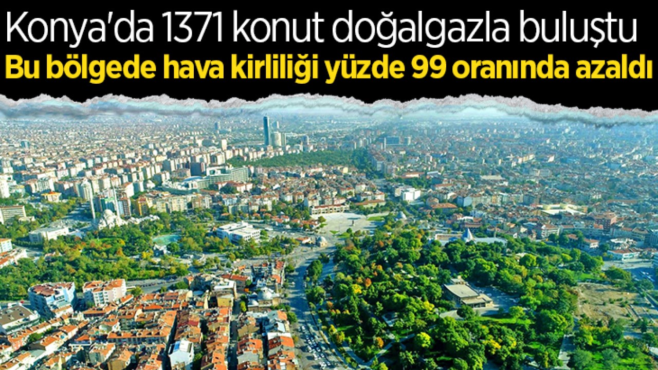 Konya'da 1371 konut doğalgazla buluştu: Bu bölgede hava kirliliği yüzde 99 oranında azaldı