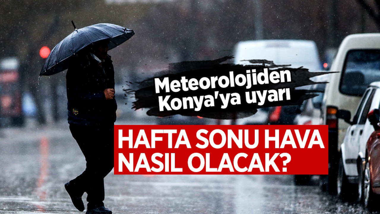 Hafta sonu hava nasıl olacak? Meteorolojiden Konya’ya uyarı