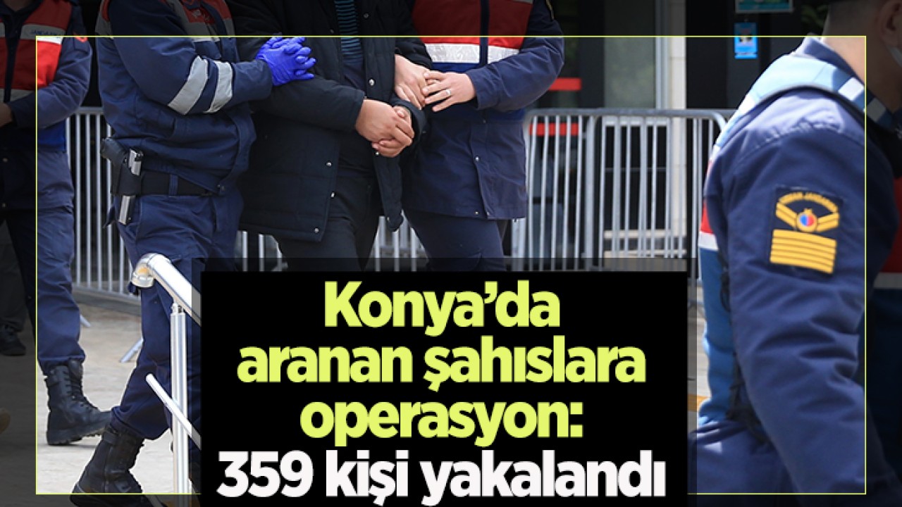 Konya’da aranan şahıslara operasyon: 359 kişi yakalandı