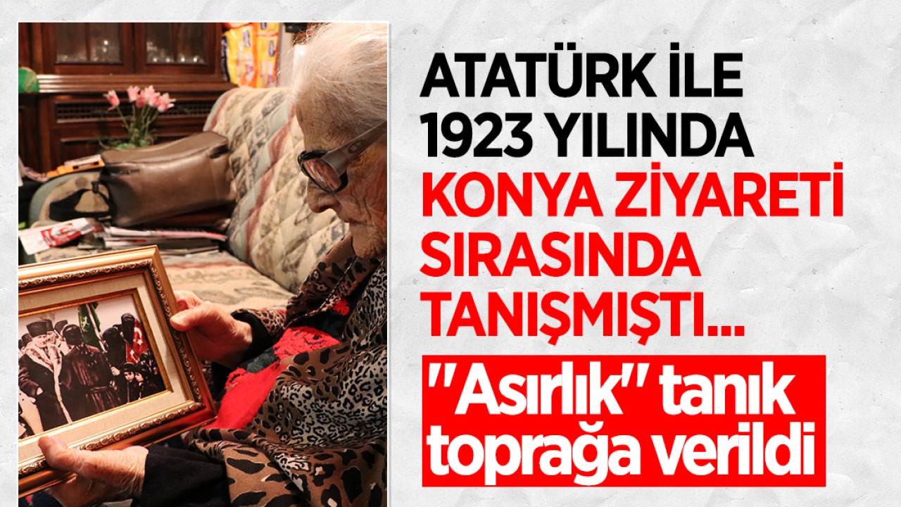 Atatürk ile 1923’teki Konya ziyareti sırasında tanışmıştı...“Asırlık“ tanık toprağa verildi