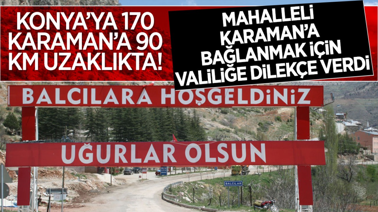 Konya'ya 170 km, Karaman'a 90 km uzaklıkta! Konya'daki o mahalle Karaman'a bağlanmak için Valiliğe dilekçe verdi!