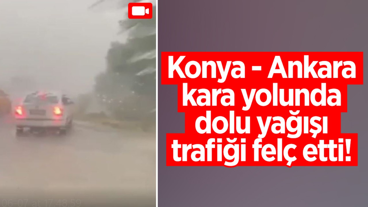 Konya - Ankara kara yolunda dolu yağışı trafiği felç etti