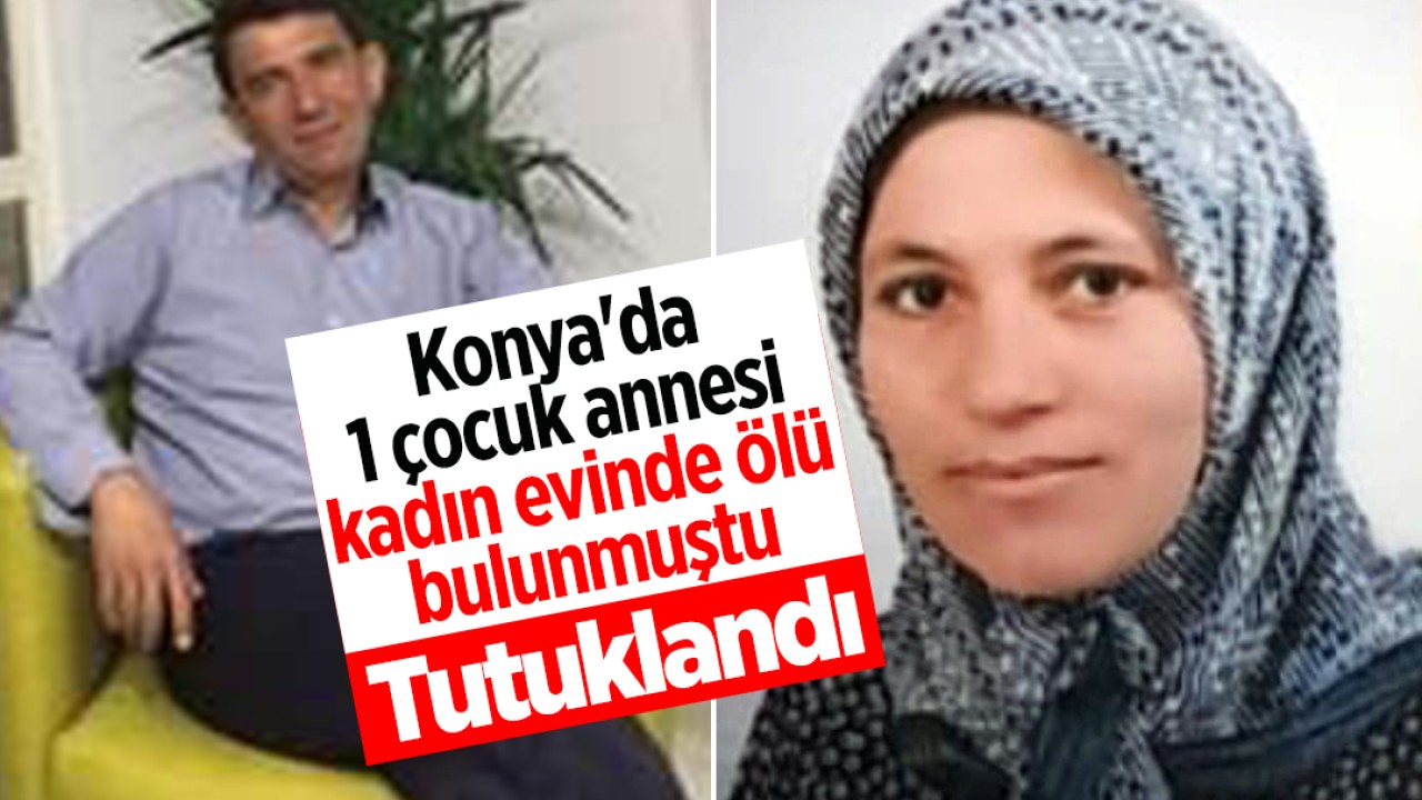 Konya'da 1 çocuk annesi kadın evinde ölü bulunmuştu: Çelişkili ifadeleri sonrası tutuklandı