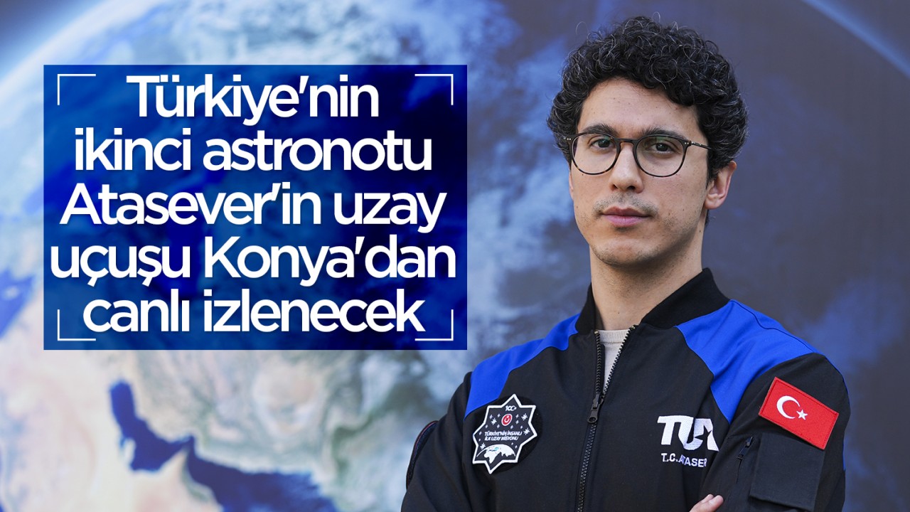 Türkiye'nin ikinci astronotu Atasever'in uzay uçuşu Konya'dan canlı izlenecek