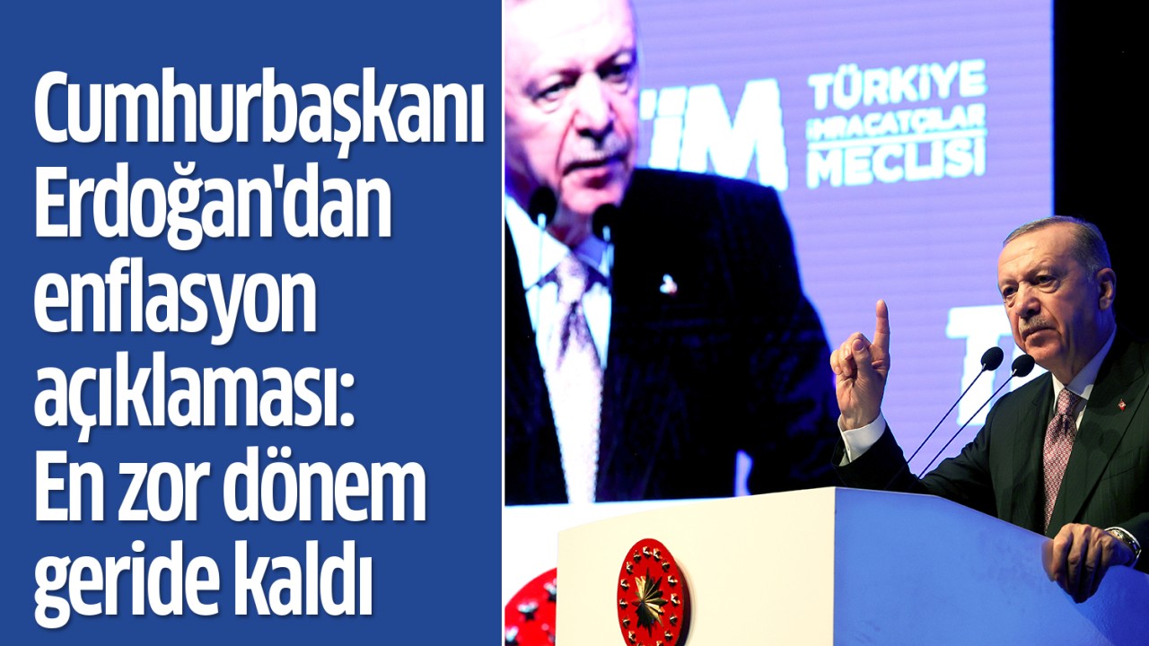 Cumhurbaşkanı Erdoğan'dan enflasyon açıklaması: En zor dönem geride kaldı