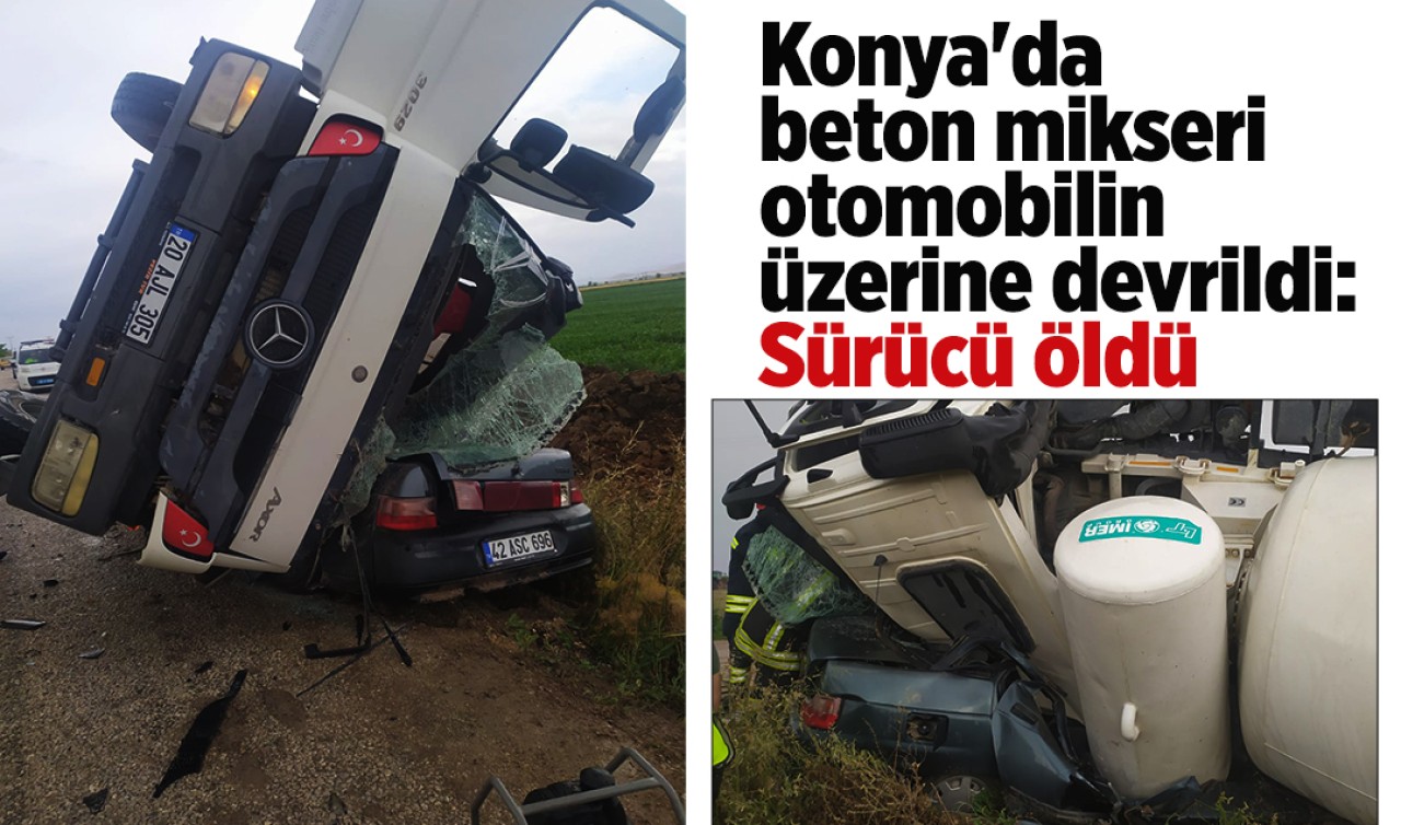 Konya'da beton mikseri otomobilin üzerine devrildi: Sürücü hayatını kaybetti