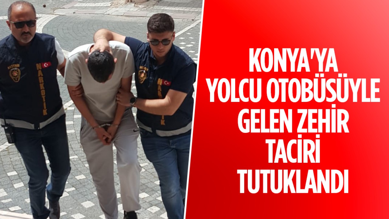 Konya’ya yolcu otobüsüyle gelen zehir taciri tutuklandı