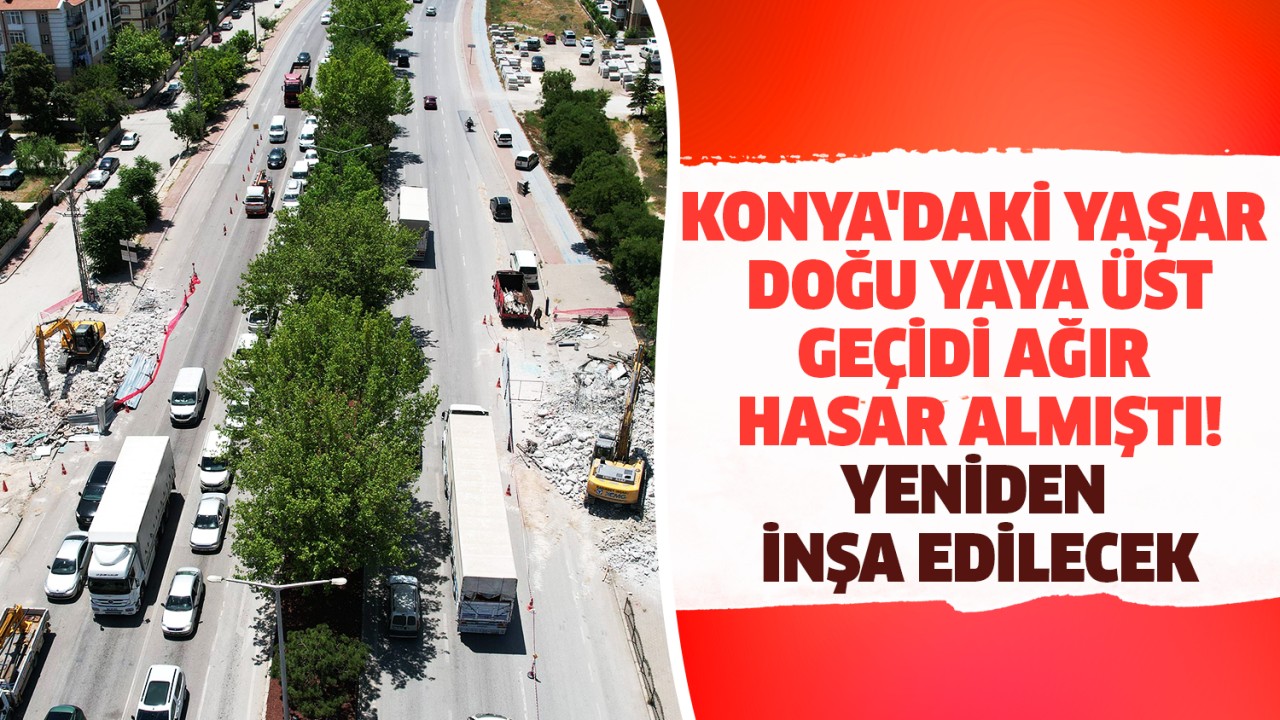 Konya'daki Yaşar Doğu Yaya Üst Geçidi ağır hasar almıştı: Yeniden inşa edilecek