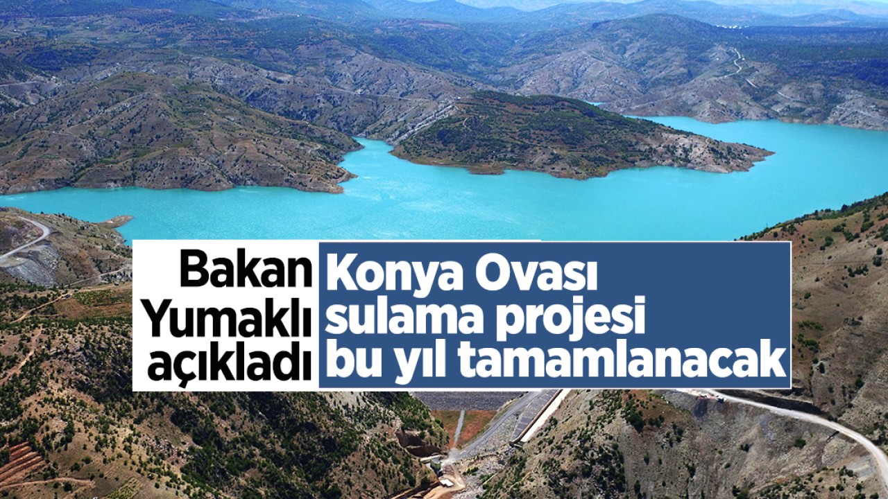 Bakan İbrahim Yumaklı açıkladı: Konya Ovası sulama projesi bu yıl tamamlanacak