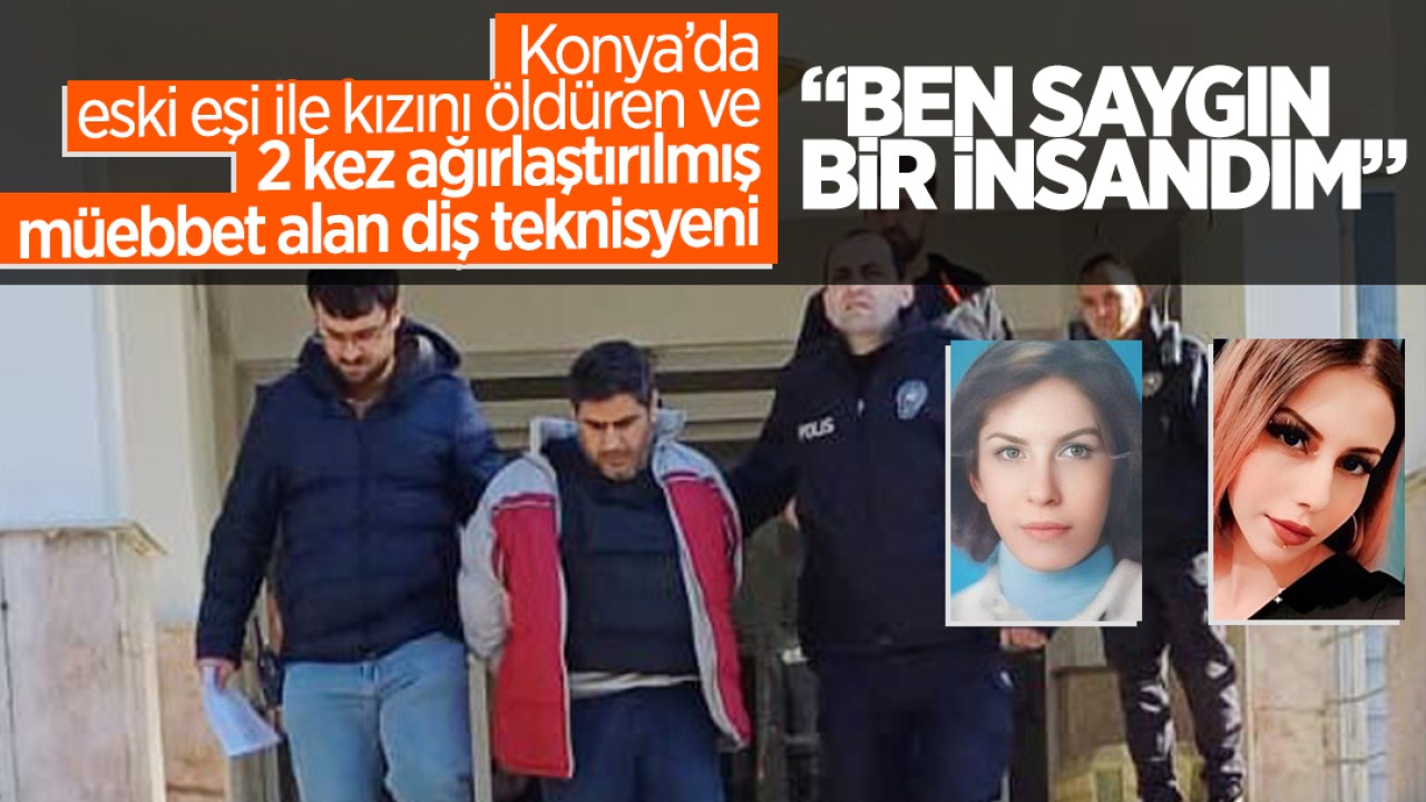 Konya'da eski eşi ile kızını öldüren ve 2 kez ağırlaştırılmış müebbet cezası alan diş teknisyeni: Ben saygın bir insandım