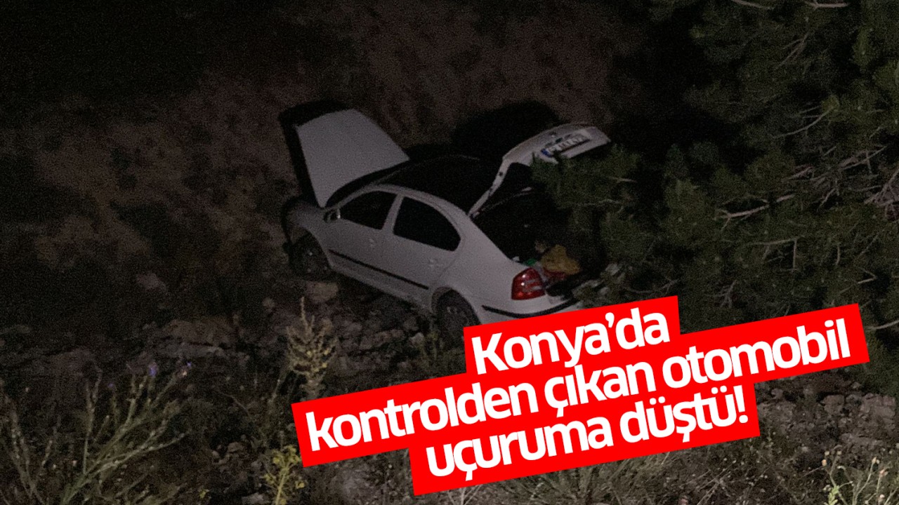 Konya'da kontrolden çıkan otomobil uçuruma düştü!