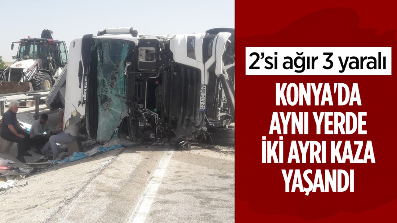 Konya'da aynı yerde iki ayrı kaza yaşandı: 2'si ağır 3 yaralı 