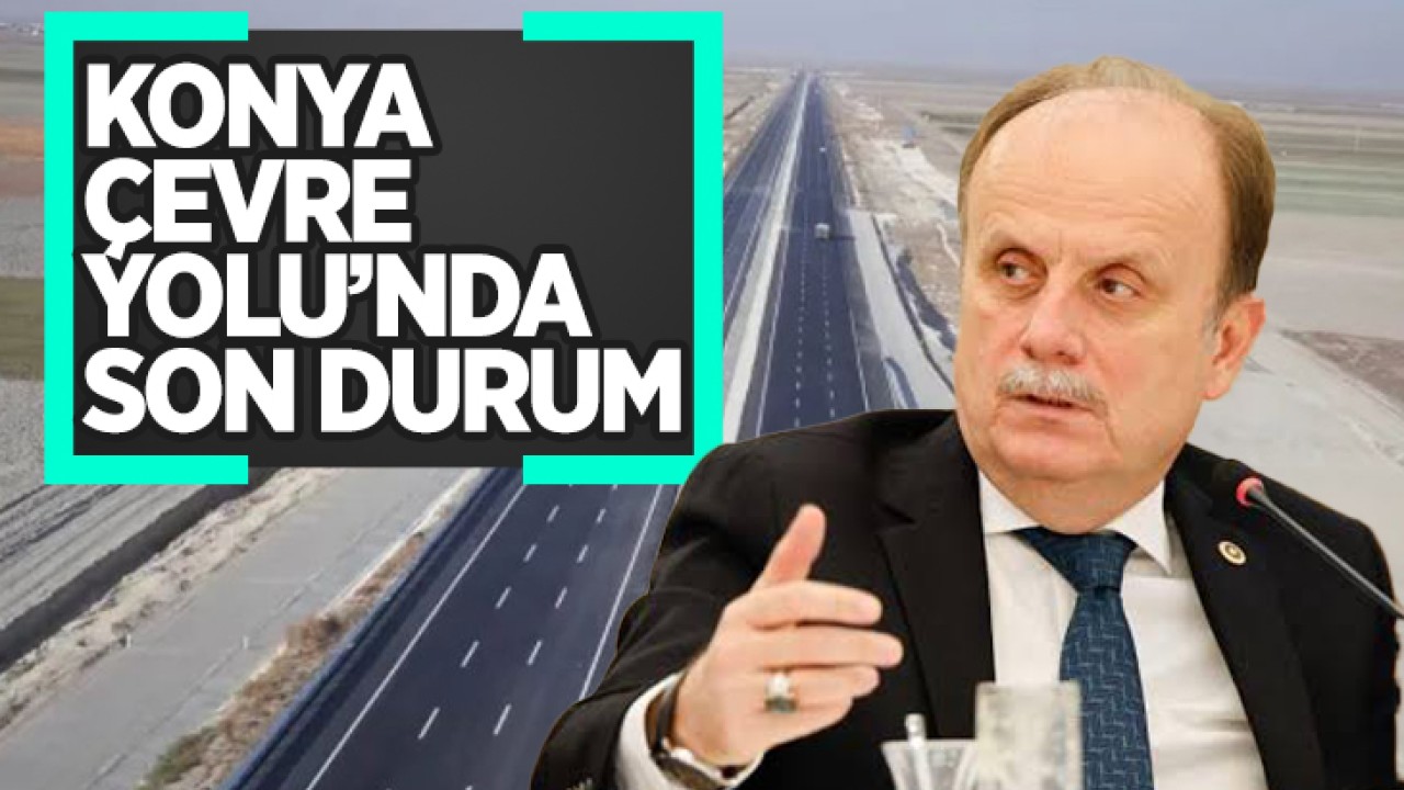 Konya Çevre Yolu'nda son durum: AK Parti Konya Milletvekili Mehmet Baykan paylaştı