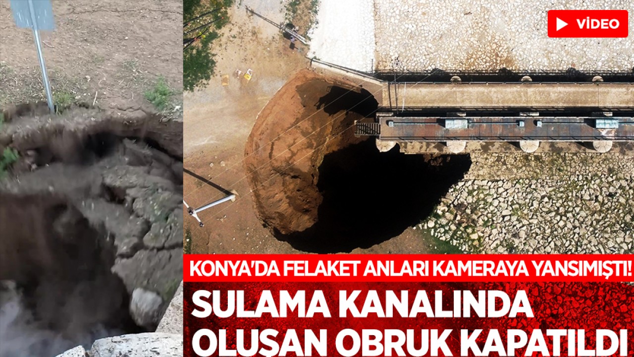 Konya'da felaket anları kameraya yansımıştı! Sulama kanalında oluşan dev obruk kapatıldı