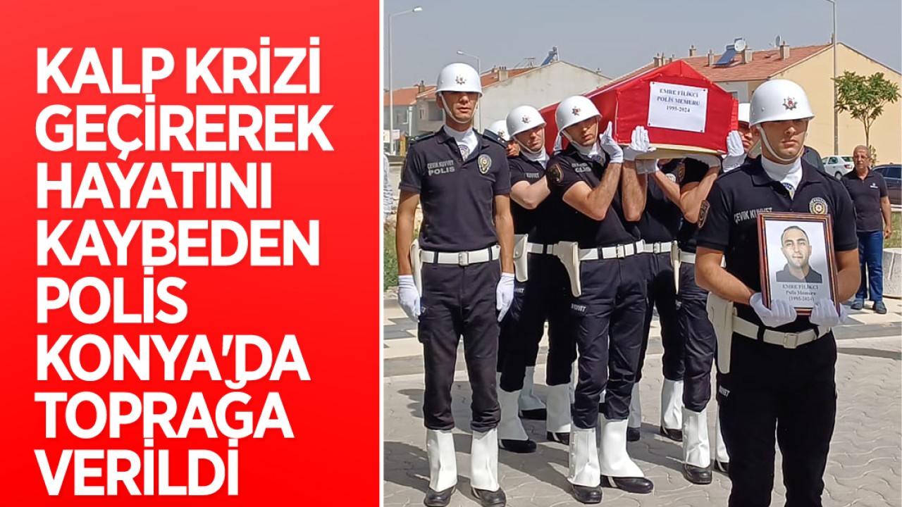 Kalp krizi geçirerek hayatını kaybeden polis memuru Konya'da toprağa verildi