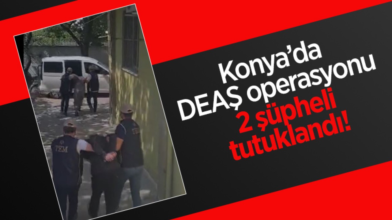 Konya'da DEAŞ operasyonu: 2 şüpheli tutuklandı