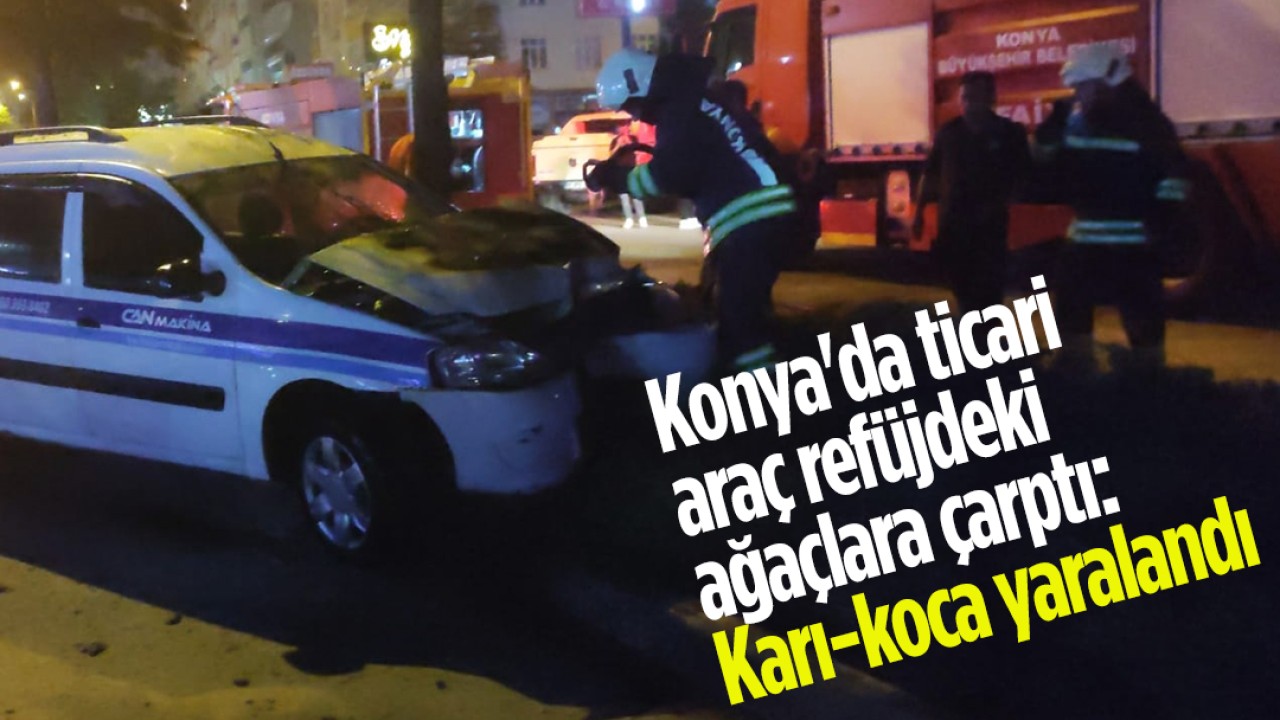 Konya’da ticari araç refüjdeki ağaçlara çarptı: Karı-koca yaralandı