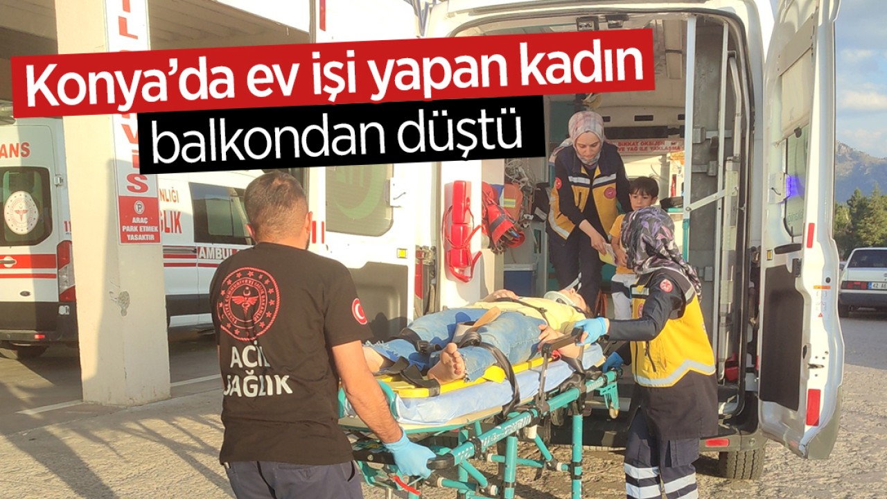 Konya’da ev işi yapan kadın balkondan düştü