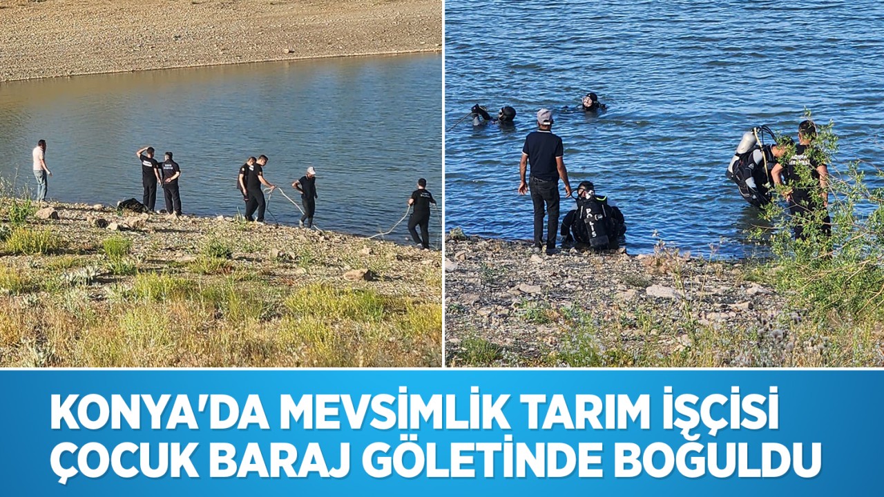 Konya'da mevsimlik tarım işçisi 15 yaşındaki çocuk baraj göletinde boğuldu