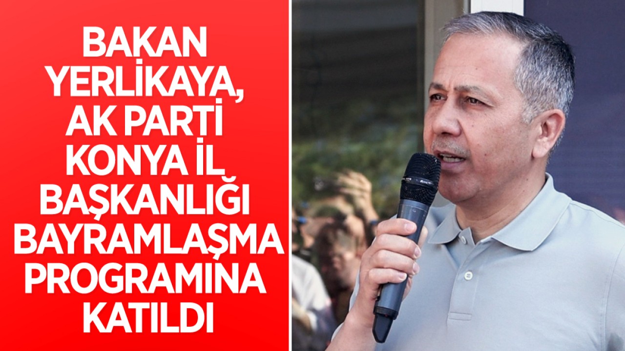 Bakan  Yerlikaya, AK Parti Konya İl Başkanlığı bayramlaşma programına katıldı