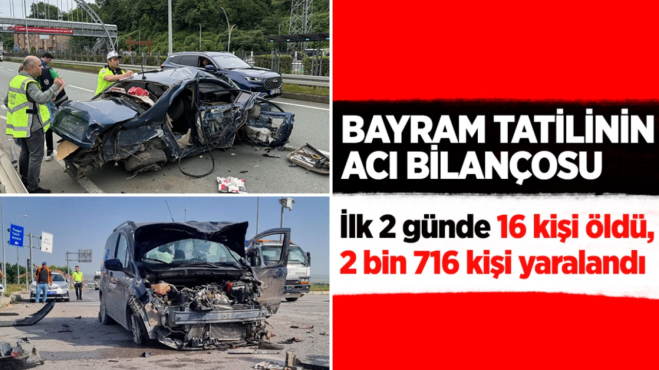 Bayram tatilinin acı bilançosu: İlk 2 günde 16 kişi öldü, 2 bin 716 kişi yaralandı