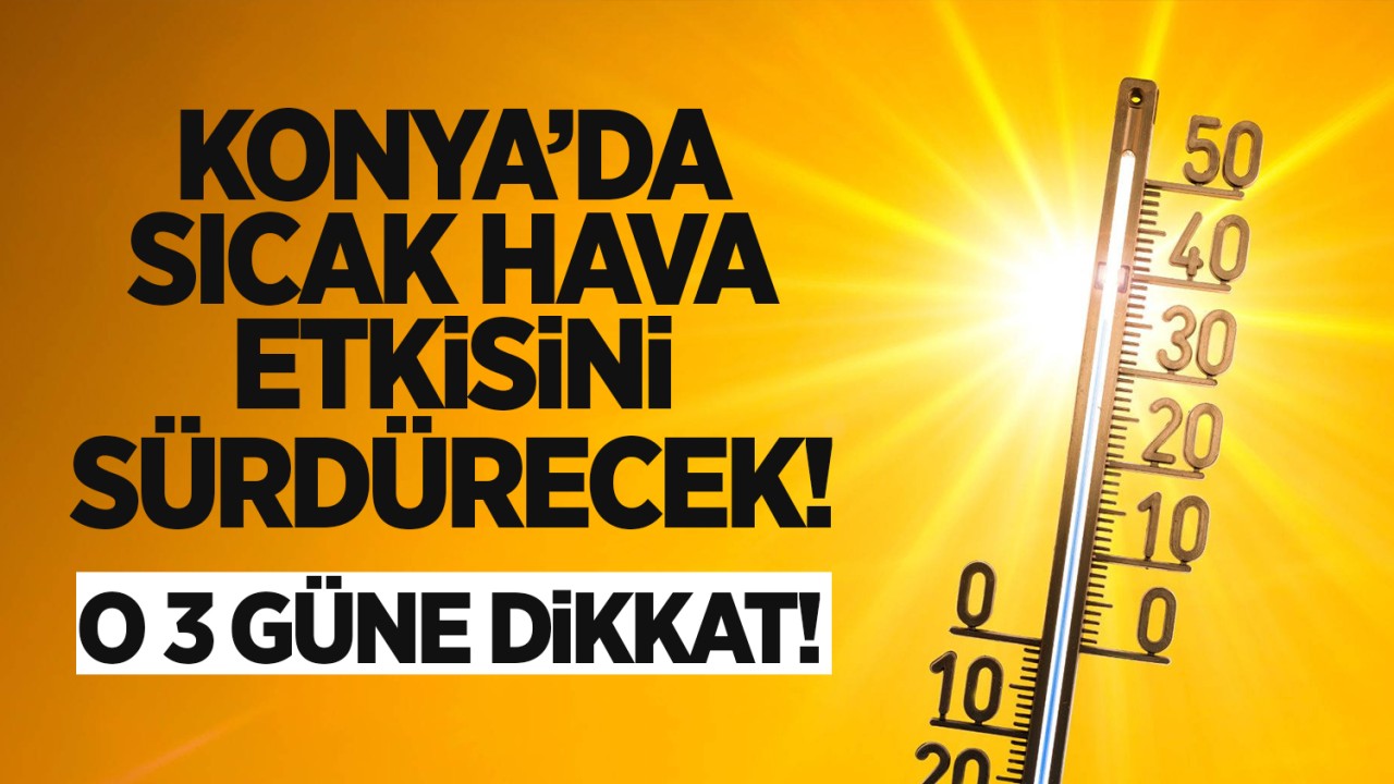 Konya’da sıcak hava etkisini sürdürecek: O 3 güne dikkat!