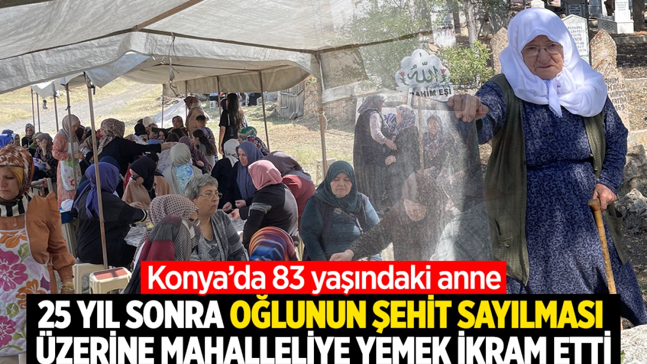 Konya’da 83 yaşındaki anne 25 yıl sonra oğlunun “şehit“ sayılması üzerine mahalleliye yemek ikram etti