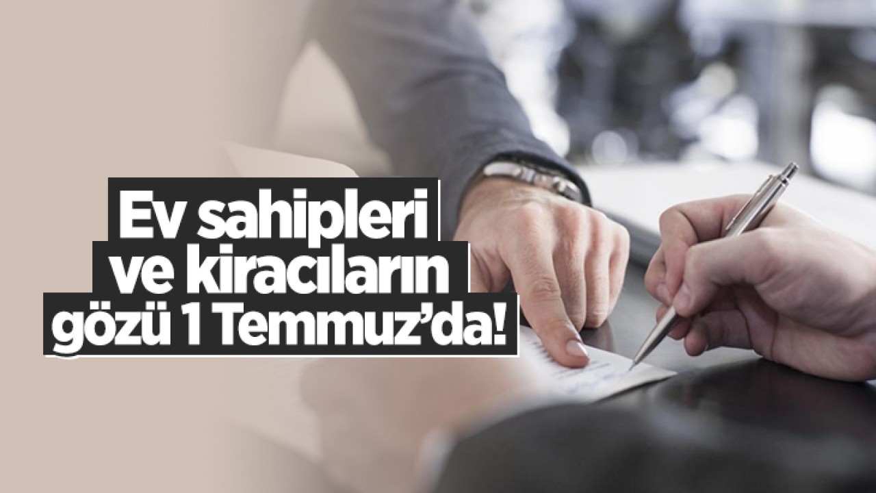 Ev sahipleri ve kiracıların gözü 1 Temmuz’da