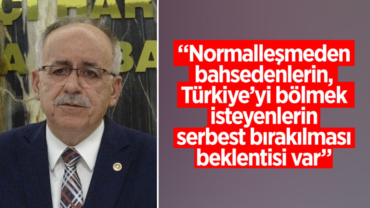 MHP''li Kalaycı: Normalleşmeden bahsedenlerin, Türkiye'yi bölmek isteyenlerin serbest bırakılması beklentisi var