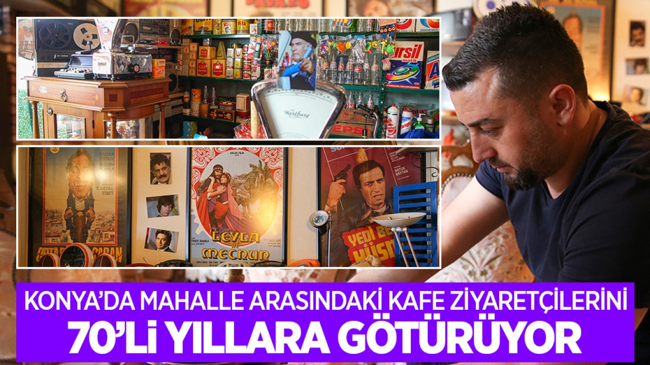 Konya'da mahalle arasındaki kafe ziyaretçilerini 70'li yıllara götürüyor!