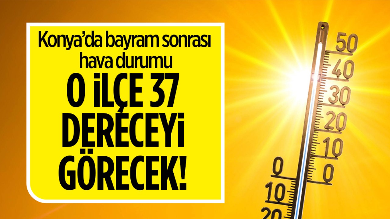 Konya'da bayram sonrası hava durumu: O ilçe 37 dereceyi görecek!
