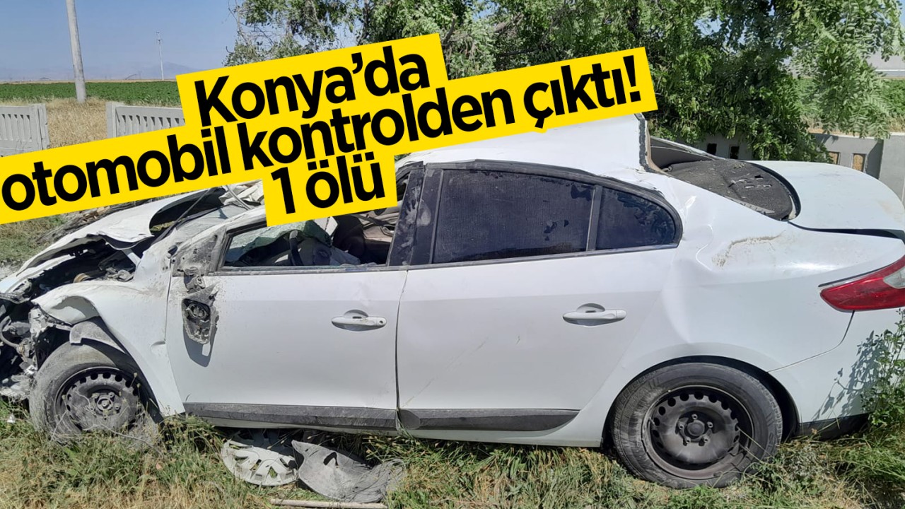 Konya’da otomobil kontrolden çıktı! 1 ölü