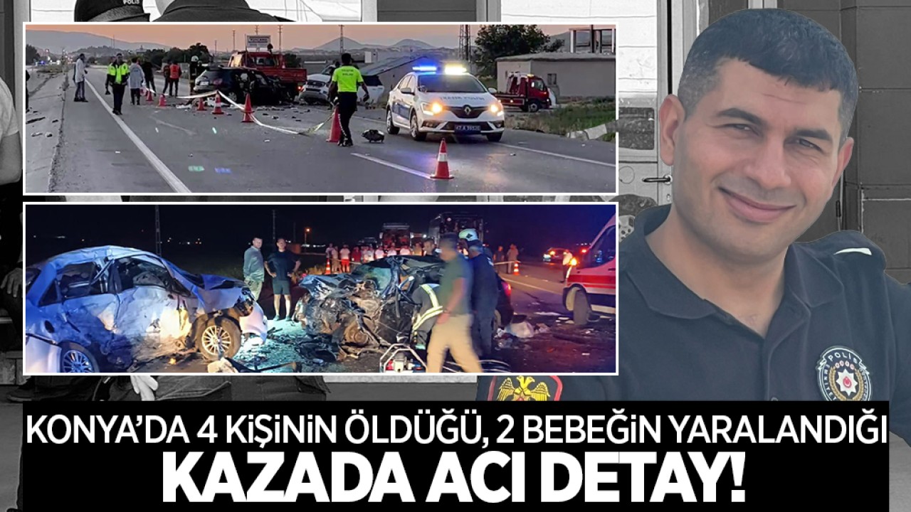 Konya'da 4 kişinin öldüğü, 2 bebeğin yaralandığı kazada acı detay!