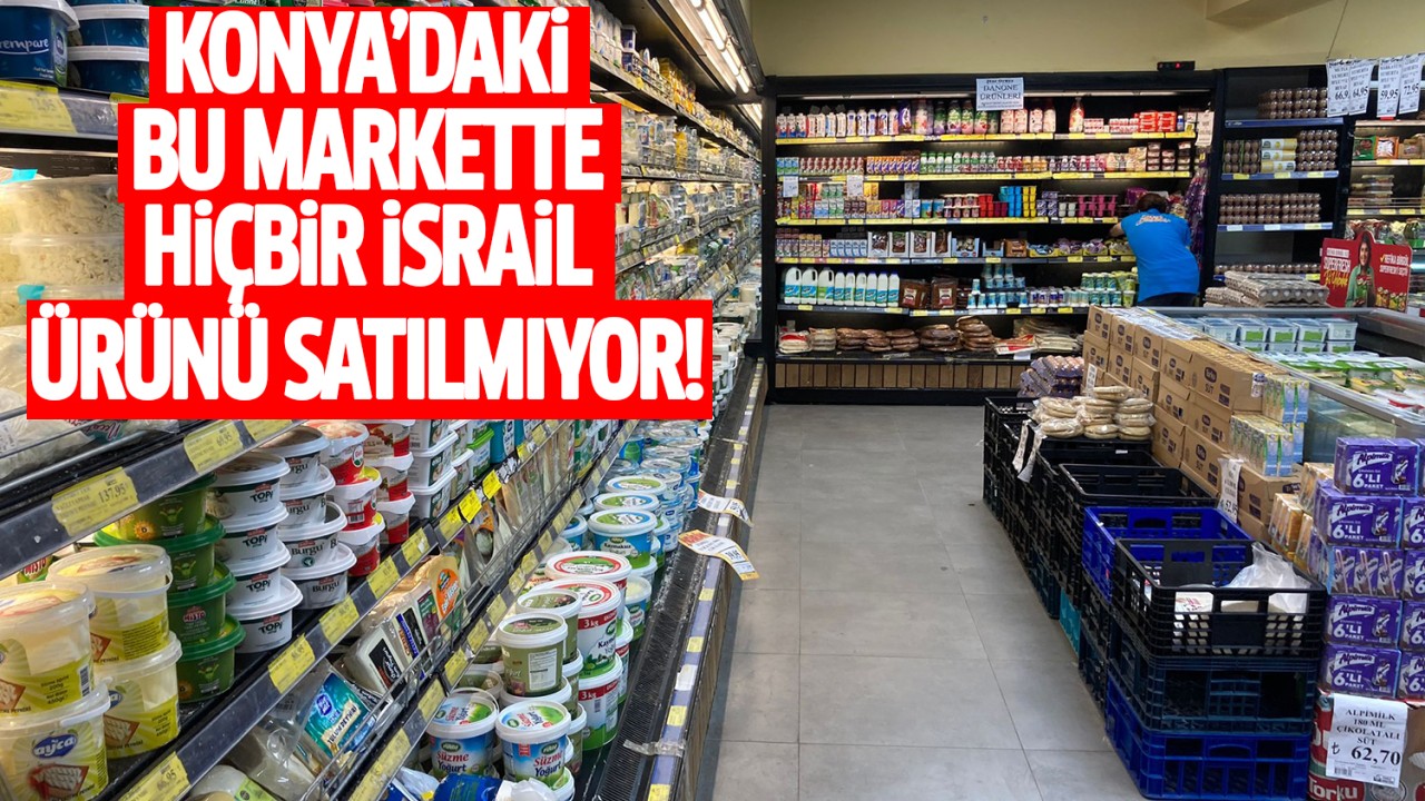 Konya'da bu markette hiçbir İsrail ürünü satılmıyor!