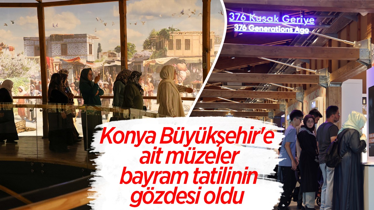 Konya Büyükşehir’e ait müzeler bayram tatilinin gözdesi oldu