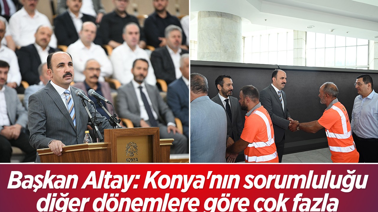 Başkan Altay: Konya’nın sorumluluğu diğer dönemlere göre çok fazla