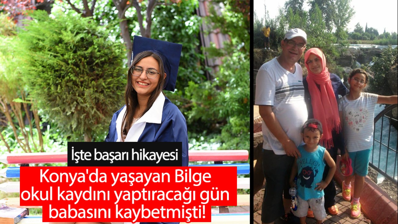 Konya'da yaşayan Bilge okul kaydını yaptıracağı gün babasını kaybetmişti! İşte başarı hikayesi 