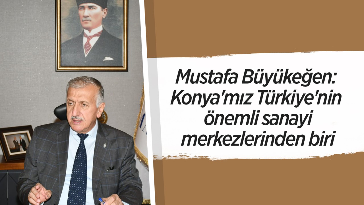 Mustafa Büyükeğen: Konya'mız Türkiye'nin önemli sanayi merkezlerinden biri 