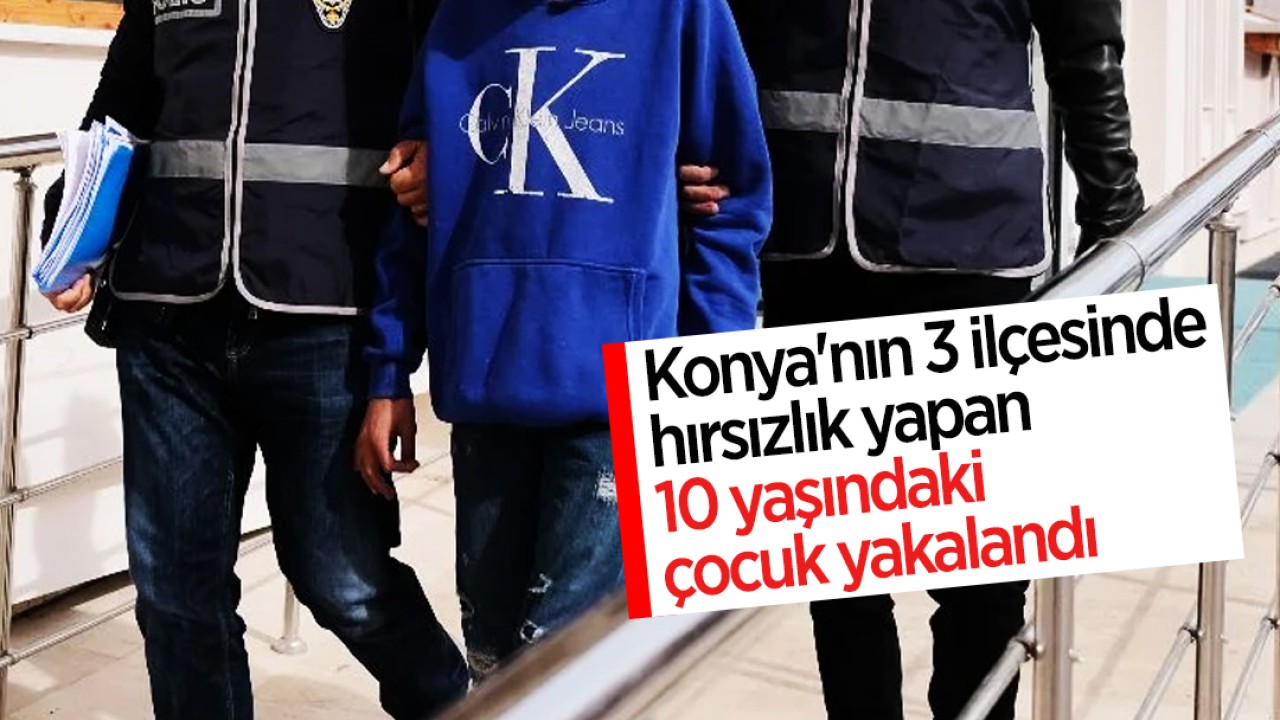 Konya’nın 3 ilçesinde hırsızlık yapan 10 yaşındaki çocuk yakalandı